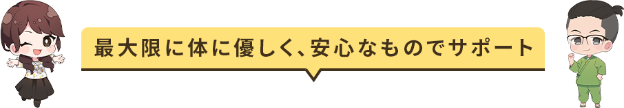 最大限に体に優しく、安心なものでサポート